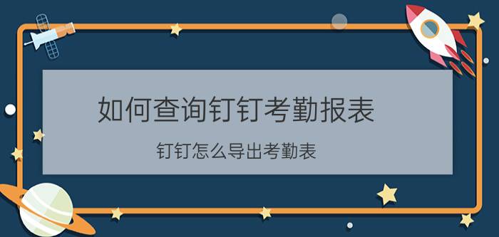 如何查询钉钉考勤报表 钉钉怎么导出考勤表？